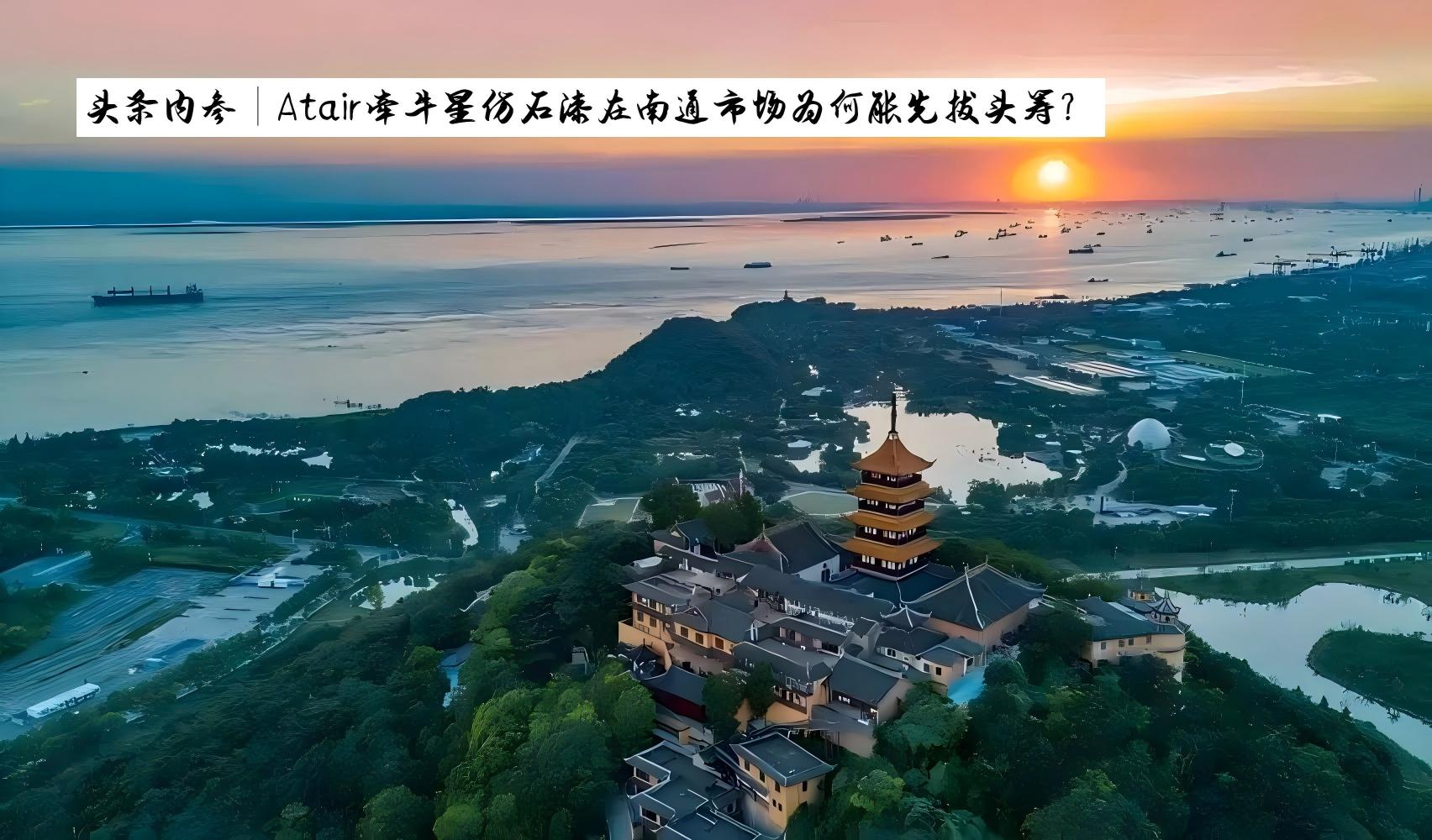 头条内参∣Atair牵牛星仿石漆在南通市场为何能先拔头筹？